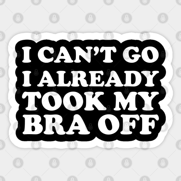 I can’t go I already took my bra off Sticker by themadesigns